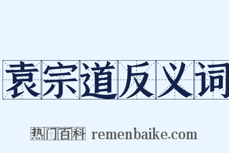 袁宗道反义词是什么意思的图片